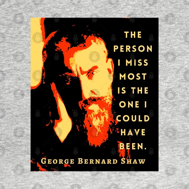 George Bernard Shaw portrait and quote: The person I miss most is the one I could have been. by artbleed